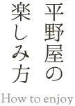 平野屋の楽しみ方